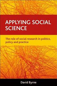 Applying Social Science: The Role of Social Research in Politics, Policy and Practice di David Byrne edito da POLICY PR