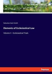 Elements of Ecclesiastical Law di Sebastian Bach Smith edito da hansebooks