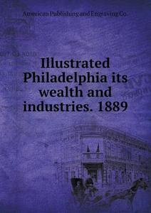 Illustrated Philadelphia Its Wealth And Industries. 1889 di Co American Publishing and Engraving edito da Book On Demand Ltd.