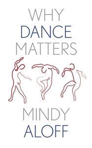 WHY DANCE MATTERS di Mindy Aloff edito da YALE UNIVERSITY PRESS