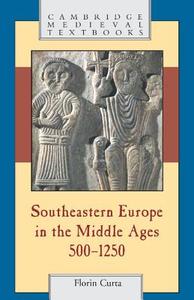 Southeastern Europe in the Middle Ages, 500-1250 di Florin Curta edito da Cambridge University Press