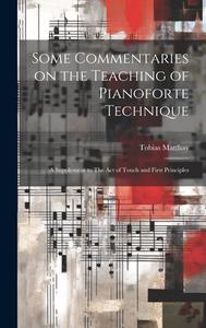 Some Commentaries on the Teaching of Pianoforte Technique: A Supplement to The act of Touch and First Principles di Tobias Matthay edito da LEGARE STREET PR