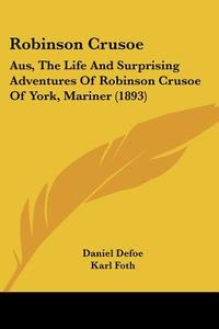 Robinson Crusoe: Aus, the Life and Surprising Adventures of Robinson Crusoe of York, Mariner (1893) di Daniel Defoe, Karl Foth edito da Kessinger Publishing