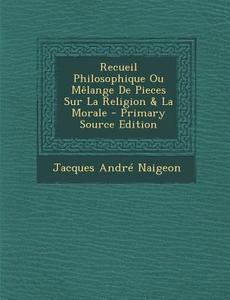 Recueil Philosophique Ou Melange de Pieces Sur La Religion & La Morale di Jacques Andre Naigeon edito da Nabu Press