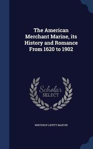 The American Merchant Marine, Its History And Romance From 1620 To 1902 di Winthrop Lippitt Marvin edito da Sagwan Press