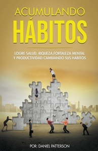 Acumulando Hábitos: Logre Salud, Riqueza, Fortaleza Mental y Productividad Cambiando sus Hábitos. di Daniel Patterson edito da ROOT SOURCE