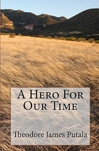 A Hero for Our Time di Theodore James Putala edito da Createspace