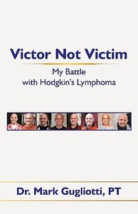 Victor Not Victim: My Battle with Hodgkin's Lymphoma di Mark Gugliotti, Dr Mark Gugliotti Pt edito da AUTHORHOUSE