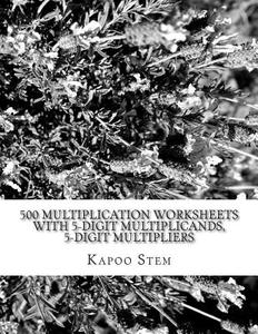 500 Multiplication Worksheets with 5-Digit Multiplicands, 5-Digit Multipliers: Math Practice Workbook di Kapoo Stem edito da Createspace
