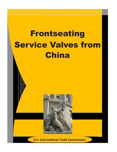 Frontseating Service Valves from China di U. S. International Trade Commission edito da Createspace