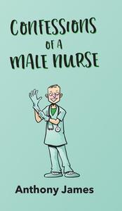 Confessions of a Male Nurse di Anthony James edito da New Generation Publishing