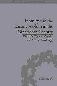 Insanity and the Lunatic Asylum in the Nineteenth Century di Serena Trowbridge edito da ROUTLEDGE