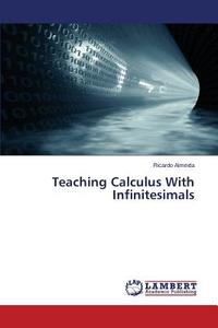 Teaching Calculus With Infinitesimals di Ricardo Almeida edito da LAP Lambert Academic Publishing