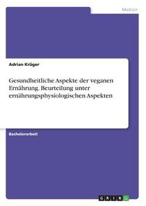 Gesundheitliche Aspekte der veganen Ernährung. Beurteilung unter ernährungsphysiologischen Aspekten di Adrian Krüger edito da GRIN Verlag