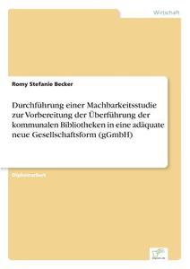 Durchführung einer Machbarkeitsstudie zur Vorbereitung der Überführung der kommunalen Bibliotheken in eine adäquate neue di Romy Stefanie Becker edito da Diplom.de