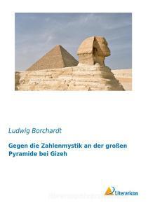Gegen die Zahlenmystik an der großen Pyramide bei Gizeh di Ludwig Borchardt edito da Literaricon Verlag