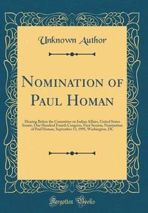 Nomination of Paul Homan: Hearing Before the Committee on Indian Affairs, United States Senate, One Hundred Fourth Congress, First Session, Nomi di Unknown Author edito da Forgotten Books