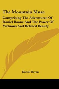 The Mountain Muse: Comprising The Adventures Of Daniel Boone And The Power Of Virtuous And Refined Beauty di Daniel Bryan edito da Kessinger Publishing, Llc