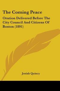 The Coming Peace: Oration Delivered Befo di JOSIAH QUINCY edito da Kessinger Publishing