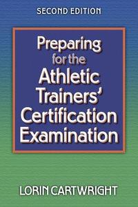 Preparing For The Athletic Trainers\' Certification Examination di Lorin A. Cartwright edito da Human Kinetics Publishers