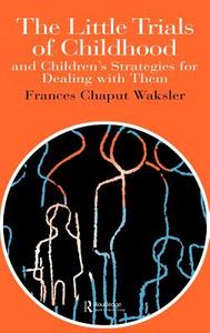 The Little Trials Of Childhood di Frances Chaput Waksler edito da Taylor & Francis Ltd