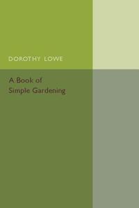 A Book of Simple Gardening di Dorothy Lowe edito da Cambridge University Press