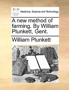 A New Method Of Farming. By William Plunkett, Gent di William Plunkett edito da Gale Ecco, Print Editions