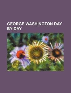 George Washington Day by Day di Elizabeth Bryant Johnston, Books Group edito da Rarebooksclub.com
