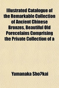 Illustrated Catalogue Of The Remarkable di Yamanaka Sh?kai, Yamanaka Sho Kai edito da Rarebooksclub.com