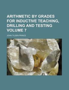 Arithmetic by Grades for Inductive Teaching, Drilling and Testing Volume 7 di John Tilden Prince edito da Rarebooksclub.com