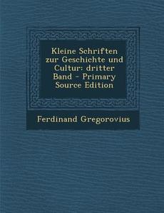 Kleine Schriften Zur Geschichte Und Cultur: Dritter Band - Primary Source Edition di Ferdinand Gregorovius edito da Nabu Press