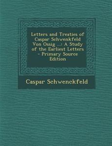 Letters and Treaties of Caspar Schwenkfeld Von Ossig ...: A Study of the Earliest Letters di Caspar Schwenckfeld edito da Nabu Press