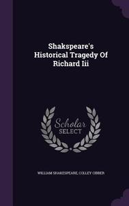 Shakspeare's Historical Tragedy Of Richard Iii di William Shakespeare, Colley Cibber edito da Palala Press