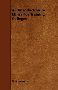 An Introduction To Ethics For Training Colleges di G. A. Johnston edito da Read Books