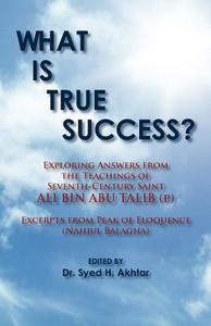 What Is True Success?: Exploring Answers from the Teachings of 7th Century Saint Ali Bin Abu Talib. Excerpts from Peak of Eloquence (Nahjul-B di Ali Bin Abu Talib edito da Createspace
