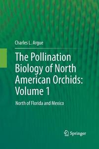 The Pollination Biology of North American Orchids: Volume 1 di Charles L. Argue edito da Springer New York