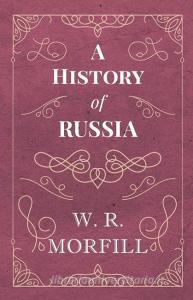 A History of Russia - From the Birth of Peter the Great to the Death of Alexander II di W. R. Morfill edito da Obscure Press
