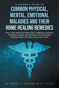 A Layman's Guide to Common Physical, Mental, Emotional Maladies and their Home Healing Remedies di Angel V. Somera edito da LitPrime Solutions