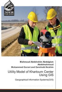 Utility Model of Khartoum Center Using GIS di Mahmoud Abdelrahim Abdelgiom Abdelmahmoud, Mohammed Gorani and Garelnabi Ibrahim edito da Noor Publishing