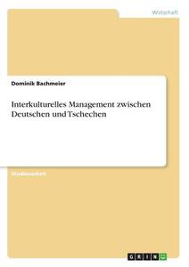 Interkulturelles Management zwischen Deutschen und Tschechen di Dominik Bachmeier edito da GRIN Verlag