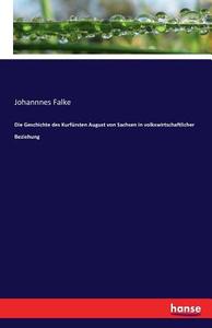 Die Geschichte des Kurfürsten August von Sachsen in volkswirtschaftlicher Beziehung di Johannnes Falke edito da hansebooks