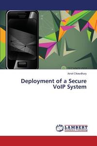 Deployment of a Secure VoIP System di Amel Chowdhury edito da LAP Lambert Academic Publishing