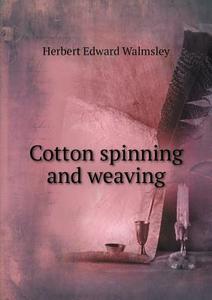 Cotton Spinning And Weaving di Herbert Edward Walmsley edito da Book On Demand Ltd.