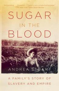Sugar in the Blood: A Family's Story of Slavery and Empire di Andrea Stuart edito da VINTAGE