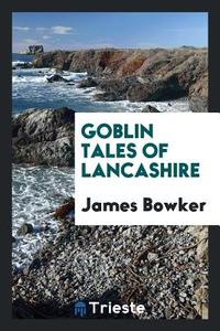 Goblin Tales of Lancashire; di James Bowker edito da LIGHTNING SOURCE INC