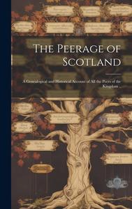 The Peerage of Scotland: A Genealogical and Historical Account of All the Peers of the Kingdom .. di Anonymous edito da LEGARE STREET PR