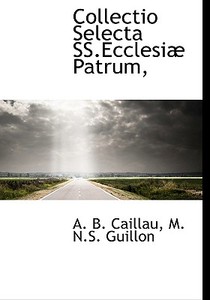 Collectio Selecta Ss.ecclesi Patrum, di Armand Benjamin Caillau, M N S Guillon edito da Bibliolife