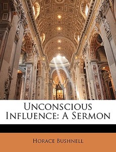 Unconscious Influence: A Sermon di Horace Bushnell edito da Nabu Press