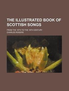 The Illustrated Book of Scottish Songs; From the 16th to the 19th Century di Charles MacKay, Charles Rogers edito da Rarebooksclub.com