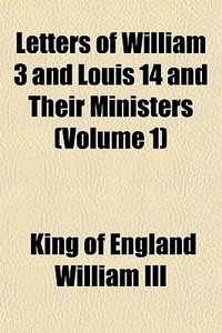 Letters Of William 3 And Louis 14 And Th di King Of England William III edito da General Books